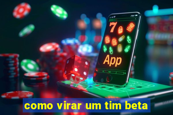 como virar um tim beta