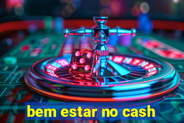 bem estar no cash