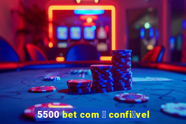 5500 bet com 茅 confi谩vel