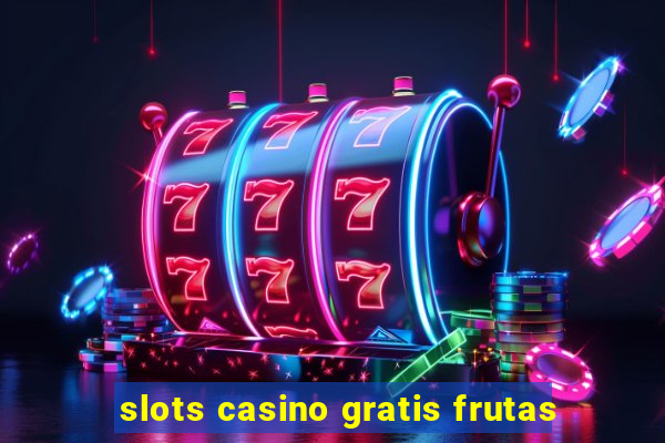 slots casino gratis frutas