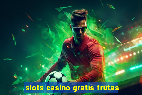 slots casino gratis frutas