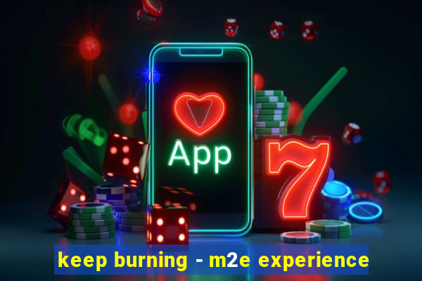 keep burning - m2e experience