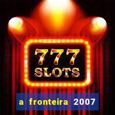 a fronteira 2007 filme completo dublado