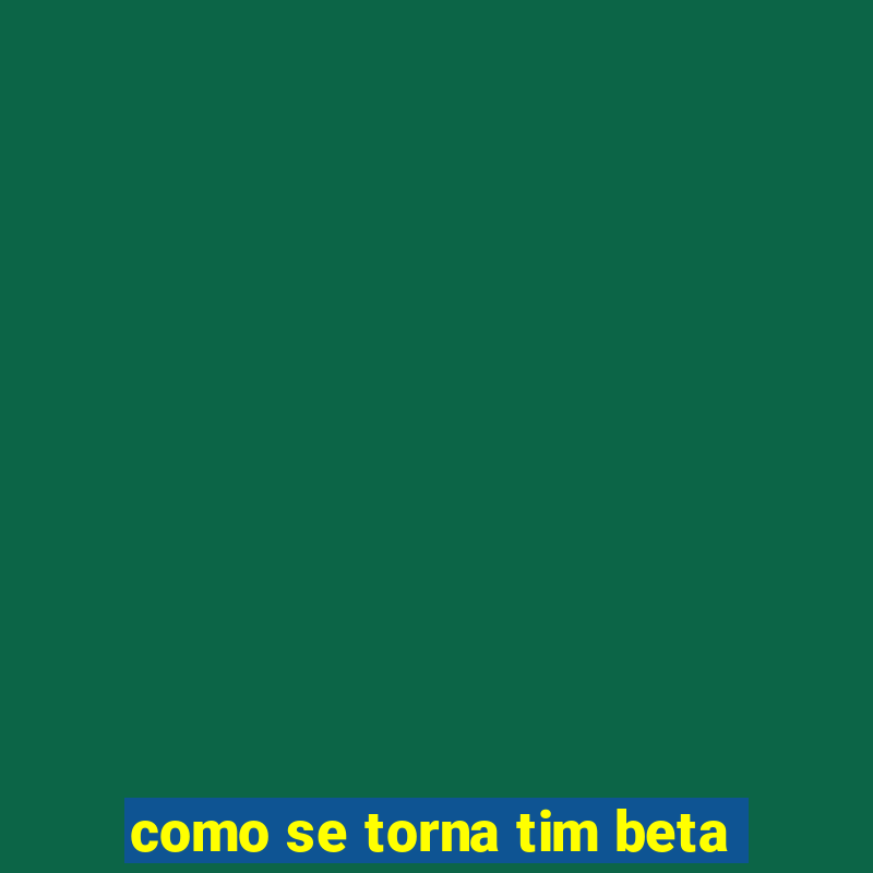 como se torna tim beta