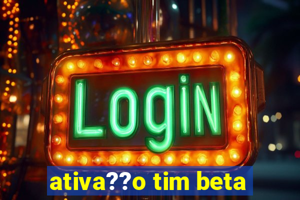 ativa??o tim beta