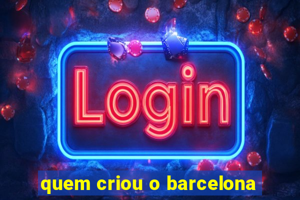 quem criou o barcelona