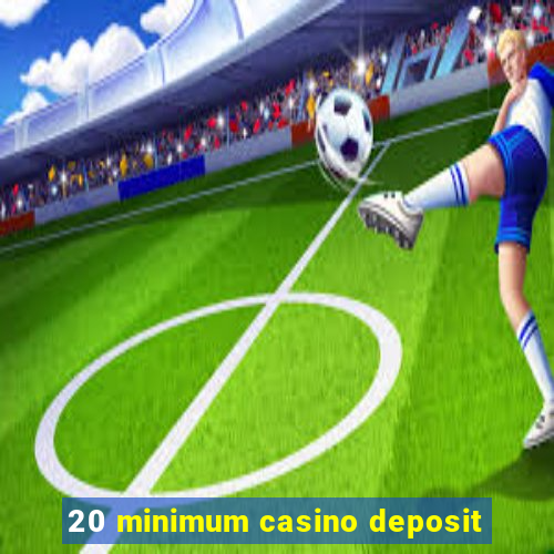 20 minimum casino deposit