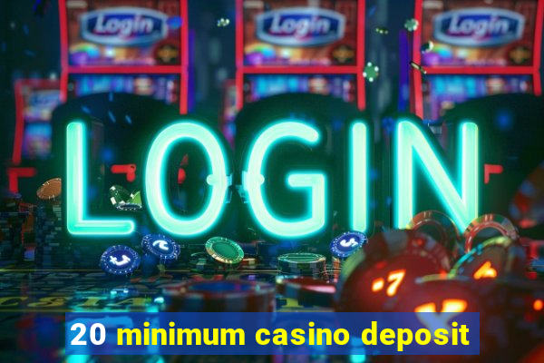 20 minimum casino deposit