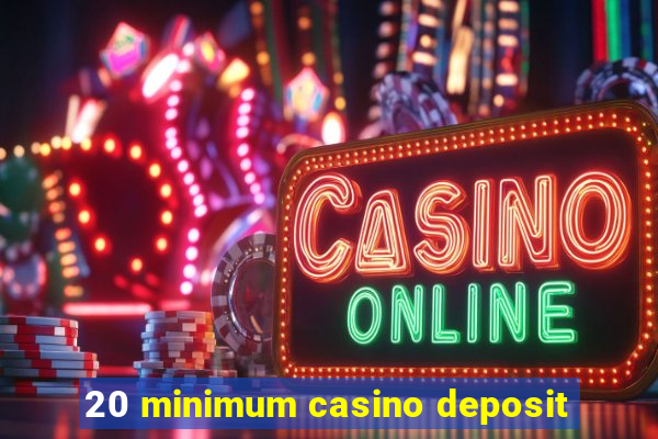 20 minimum casino deposit