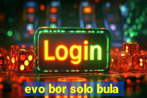 evo bor solo bula