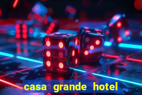 casa grande hotel resort & spa