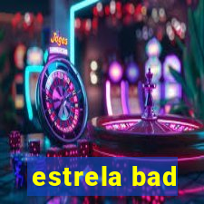 estrela bad