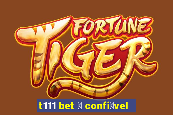 t111 bet 茅 confi谩vel