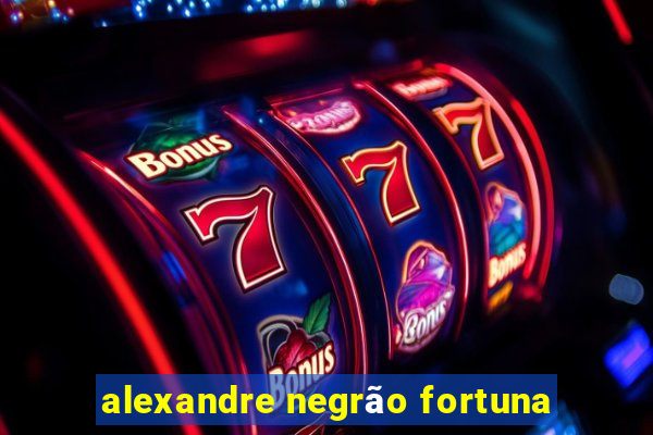 alexandre negrão fortuna