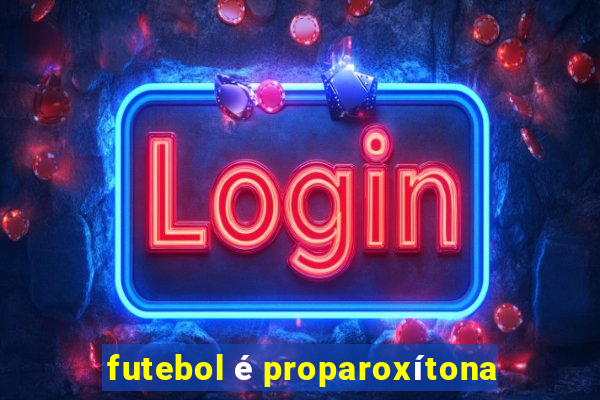 futebol é proparoxítona