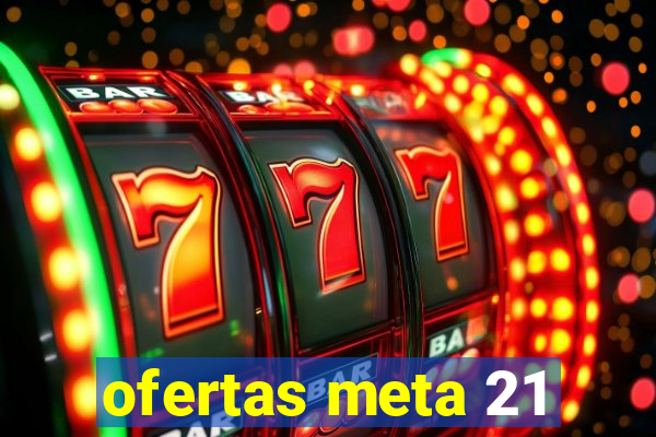 ofertas meta 21