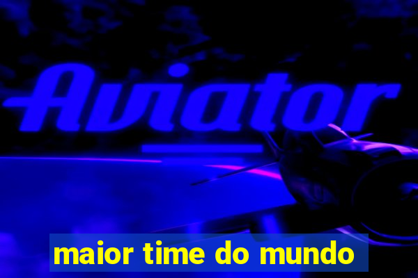 maior time do mundo