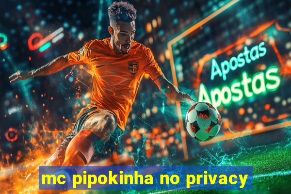 mc pipokinha no privacy