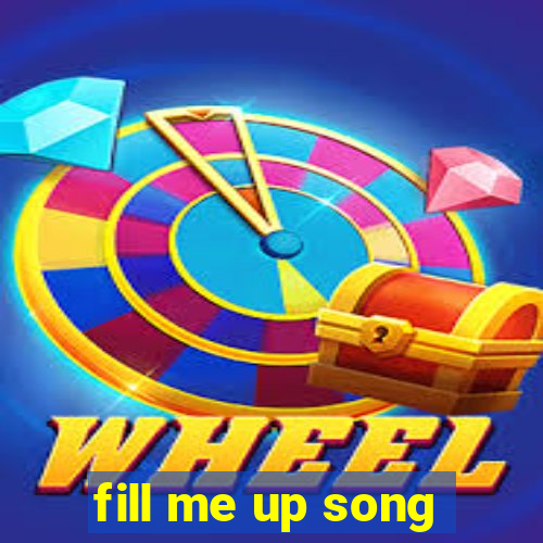 fill me up song