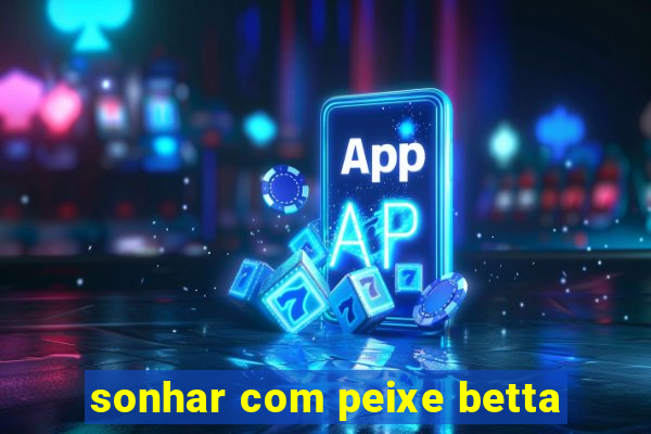 sonhar com peixe betta