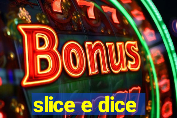 slice e dice