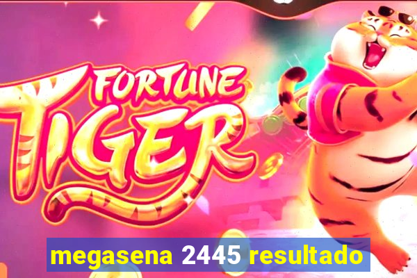 megasena 2445 resultado