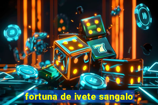 fortuna de ivete sangalo