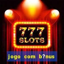 jogo com b?nus para ganhar dinheiro