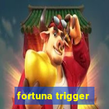 fortuna trigger