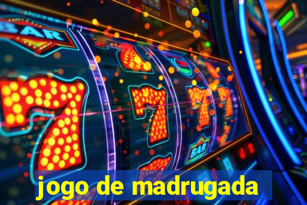 jogo de madrugada