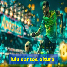 lulu santos altura