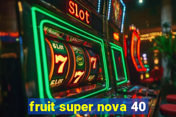 fruit super nova 40