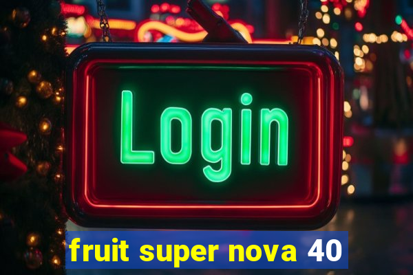 fruit super nova 40