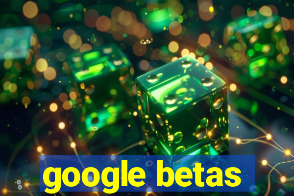 google betas