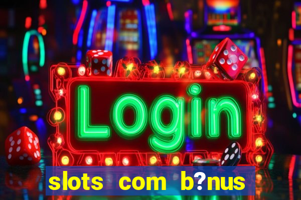 slots com b?nus sem depósito