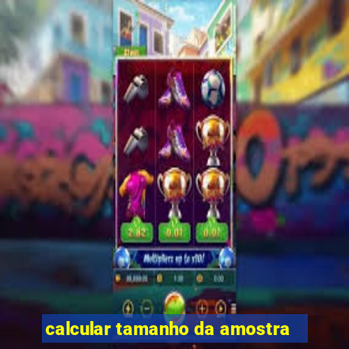 calcular tamanho da amostra