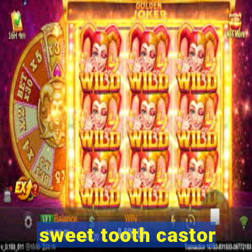 sweet tooth castor