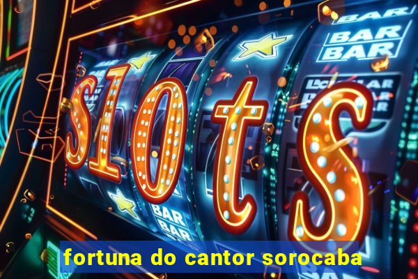 fortuna do cantor sorocaba