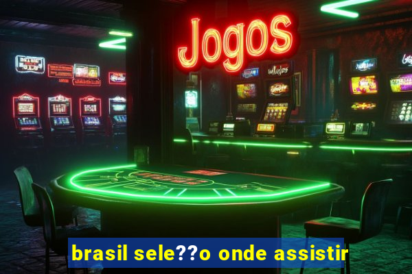 brasil sele??o onde assistir