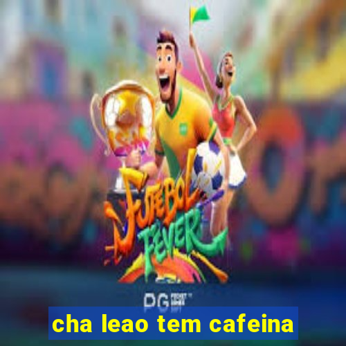 cha leao tem cafeina