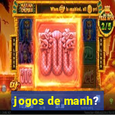 jogos de manh?