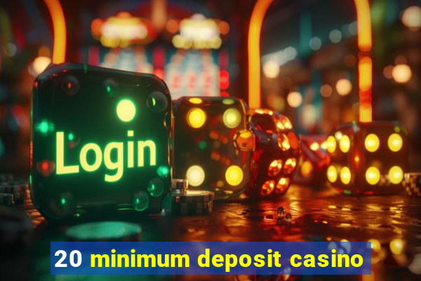 20 minimum deposit casino