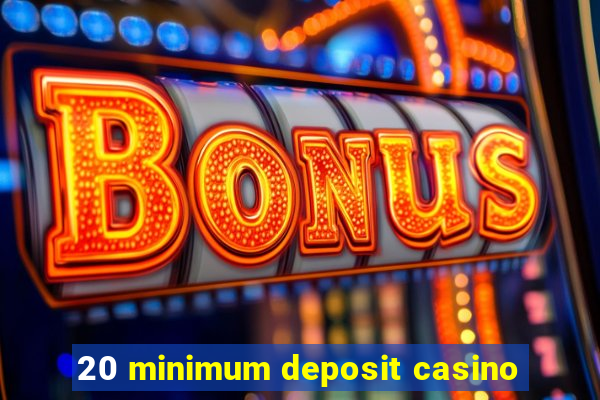 20 minimum deposit casino