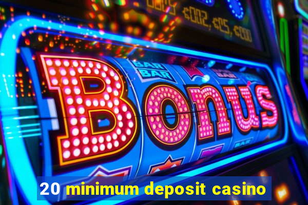 20 minimum deposit casino