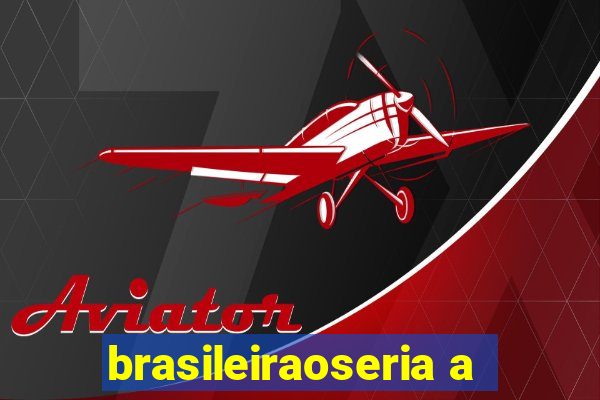 brasileiraoseria a