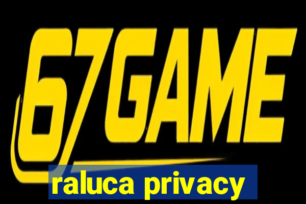 raluca privacy