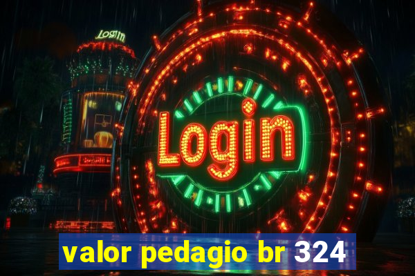 valor pedagio br 324