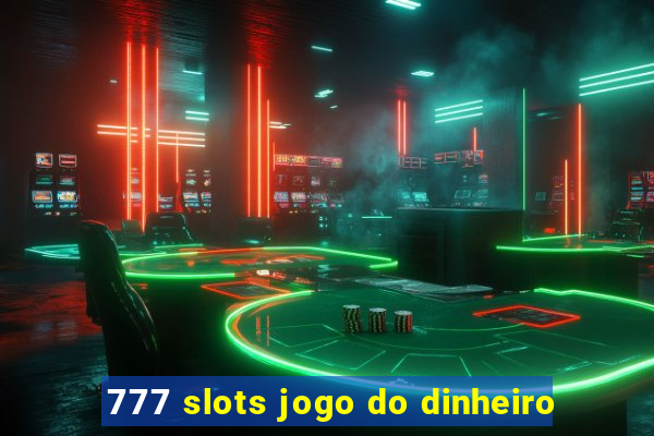 777 slots jogo do dinheiro