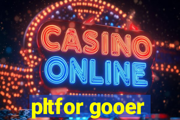 pltfor gooer