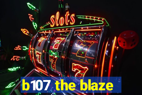 b107 the blaze